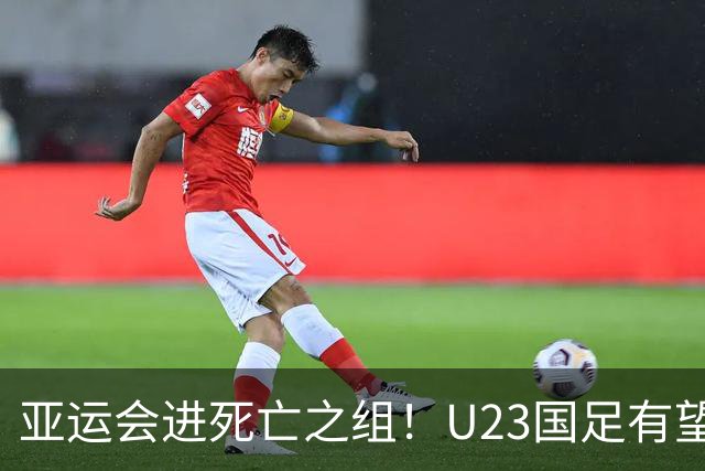 亚运会进死亡之组！U23国足有望晋级，媒体人热议：安帅压力山大