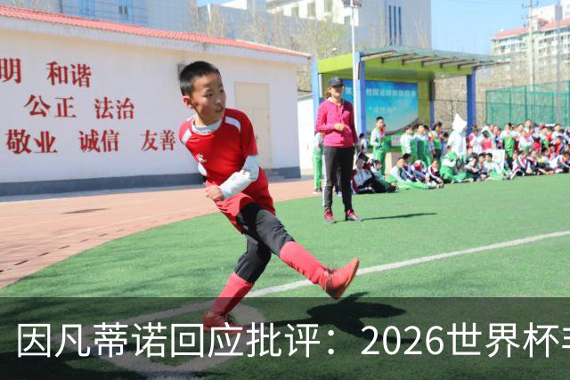 因凡蒂诺回应批评：2026世界杯非常完美 你们在散布仇恨