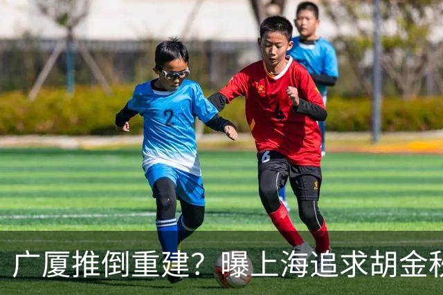 广厦推倒重建？曝上海追求胡金秋欲组豪阵 篮协新政让国企形成垄断