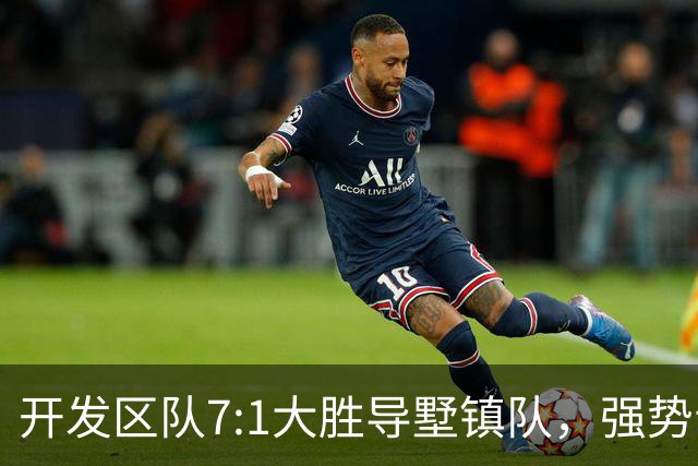 开发区队7:1大胜导墅镇队，强势晋级“视界杯”决赛
