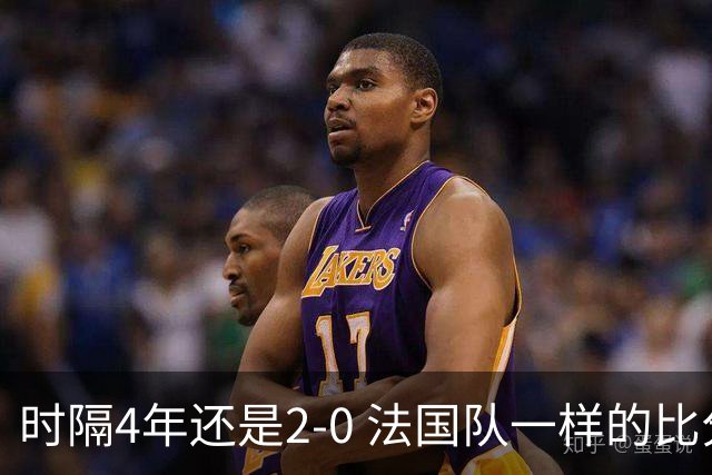 时隔4年还是2-0 法国队一样的比分 不同的取胜逻辑