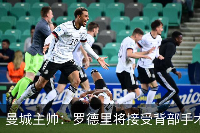 曼城主帅：罗德里将接受背部手术 具体复出时间待定