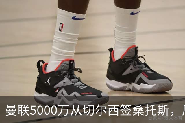 曼联5000万从切尔西签桑托斯，周四官宣！埃德森同时体检争当首签