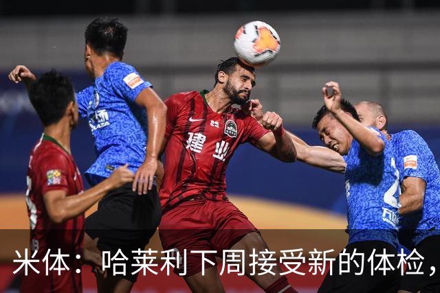 米体：哈莱利下周接受新的体检，他此前未表现出特别的病理问题