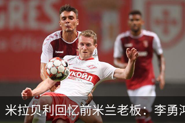 米拉贝利回忆前米兰老板：李勇鸿的身份至今仍是未解之谜