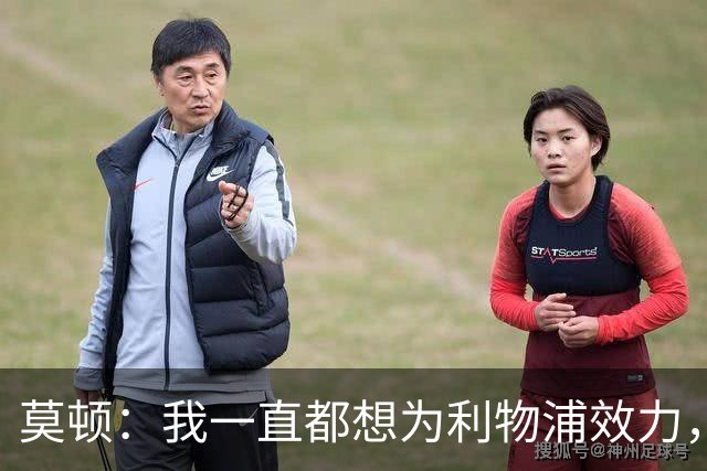 莫顿：我一直都想为利物浦效力，但我需要出场时间所以最好走出去