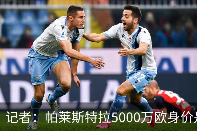 记者：帕莱斯特拉5000万欧身价是笔巨款，国米可以寻找替代方案