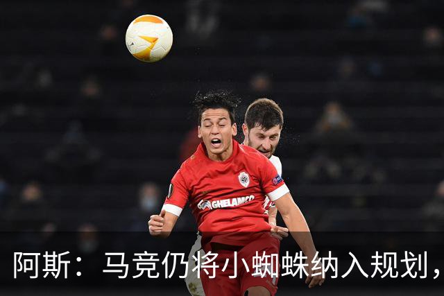 阿斯：马竞仍将小蜘蛛纳入规划，认为巴萨签戈登之后很难再掏1亿