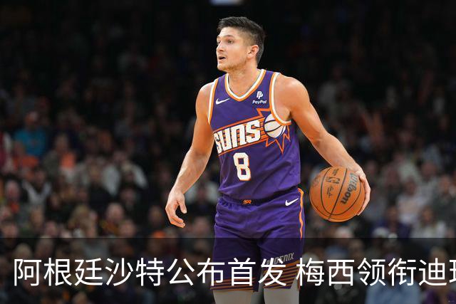 阿根廷沙特公布首发 梅西领衔迪玛利亚劳塔罗护佑