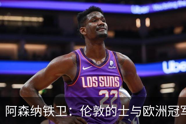 阿森纳铁卫：伦敦的士与欧洲冠军之梦