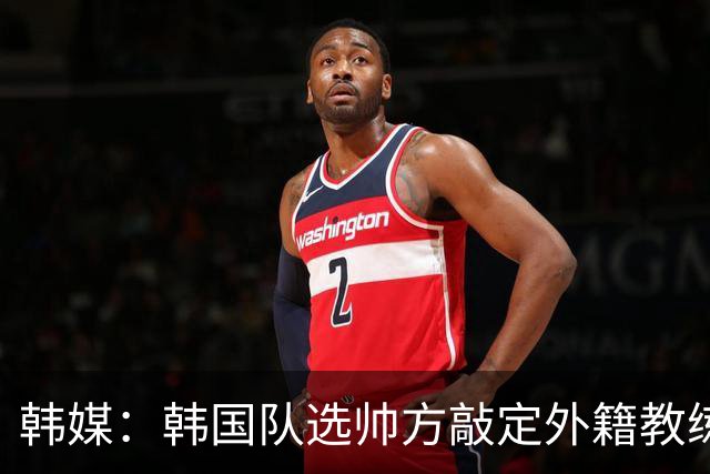 韩媒：韩国队选帅方敲定外籍教练 明年亚洲杯将迎首秀