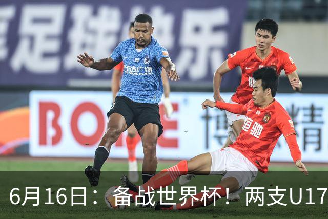 6月16日：备战世界杯！两支U17国少队战英超德甲西甲豪门赛程如下