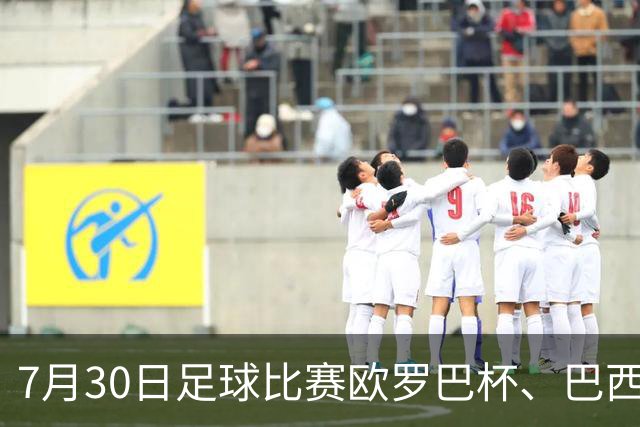 7月30日足球比赛欧罗巴杯、巴西甲赛事分析、比赛预测