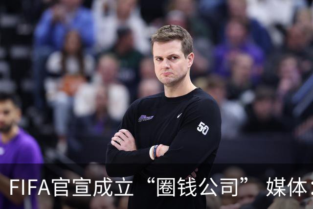 FIFA官宣成立“圈钱公司” 媒体：欧洲或抵制世界杯