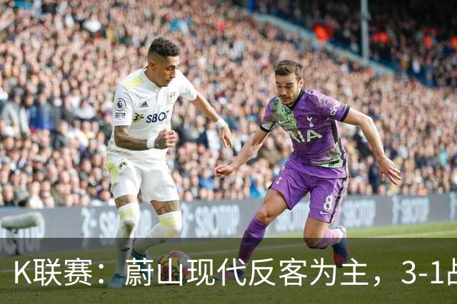K联赛：蔚山现代反客为主，3-1战胜首尔FC